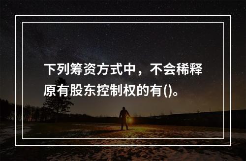 下列筹资方式中，不会稀释原有股东控制权的有()。