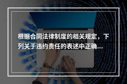 根据合同法律制度的相关规定，下列关于违约责任的表述中正确的有