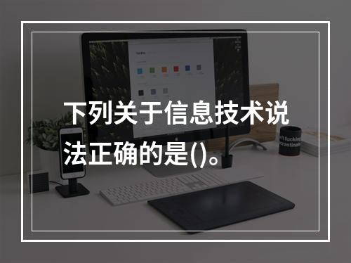 下列关于信息技术说法正确的是()。