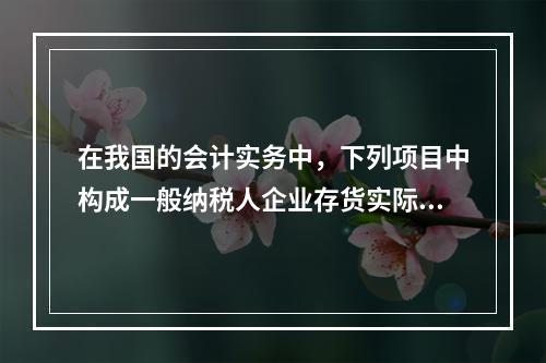 在我国的会计实务中，下列项目中构成一般纳税人企业存货实际成本