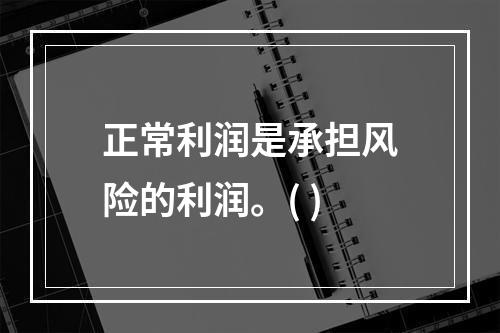 正常利润是承担风险的利润。( )