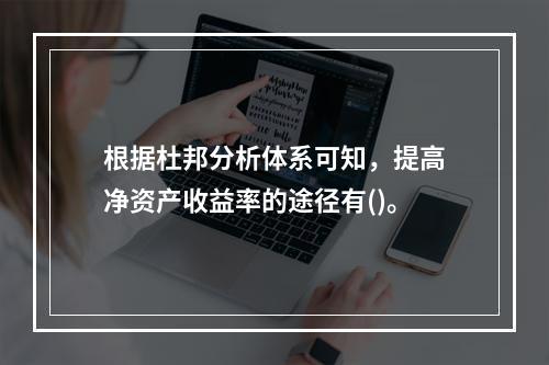 根据杜邦分析体系可知，提高净资产收益率的途径有()。