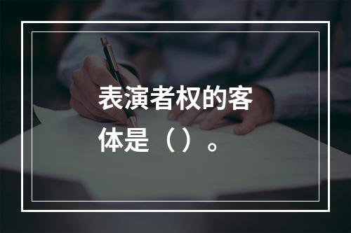 表演者权的客体是（ ）。