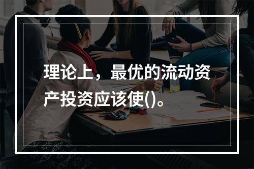 理论上，最优的流动资产投资应该使()。