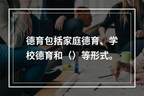 德育包括家庭德育、学校德育和（）等形式。