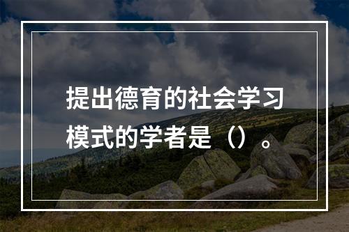 提出德育的社会学习模式的学者是（）。