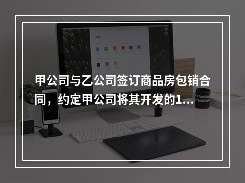 甲公司与乙公司签订商品房包销合同，约定甲公司将其开发的10套