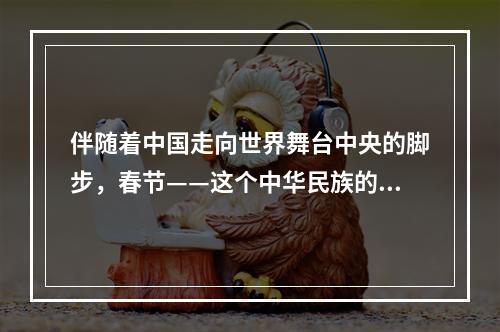 伴随着中国走向世界舞台中央的脚步，春节——这个中华民族的传统