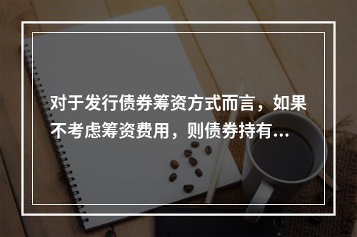 对于发行债券筹资方式而言，如果不考虑筹资费用，则债券持有人获