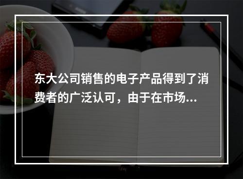 东大公司销售的电子产品得到了消费者的广泛认可，由于在市场上供