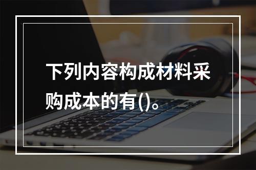 下列内容构成材料采购成本的有()。