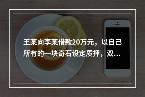 王某向李某借款20万元，以自己所有的一块奇石设定质押，双方于