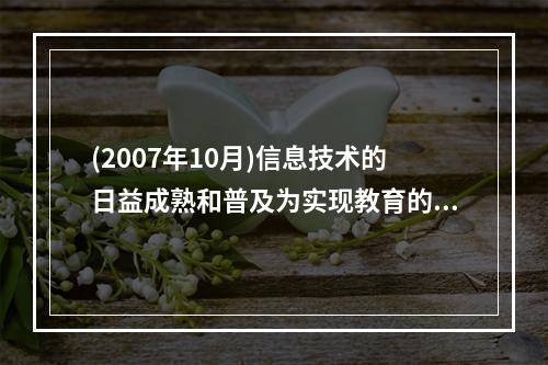 (2007年10月)信息技术的日益成熟和普及为实现教育的第三