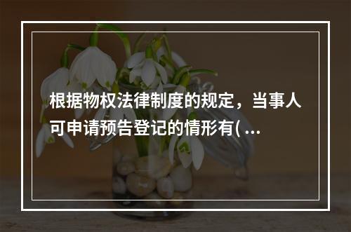 根据物权法律制度的规定，当事人可申请预告登记的情形有( )。