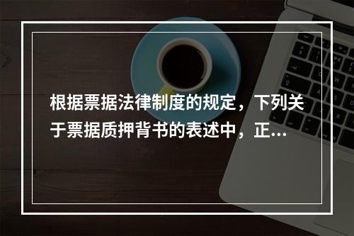 根据票据法律制度的规定，下列关于票据质押背书的表述中，正确的