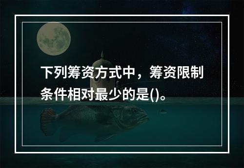 下列筹资方式中，筹资限制条件相对最少的是()。