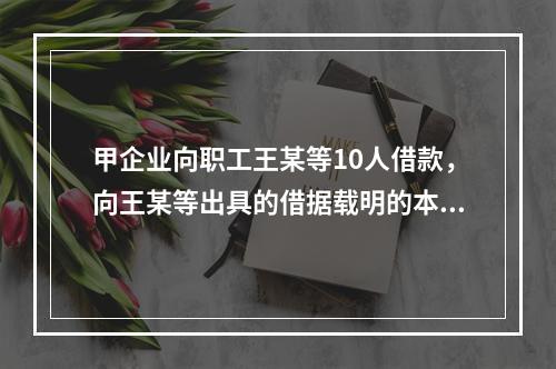 甲企业向职工王某等10人借款，向王某等出具的借据载明的本金共