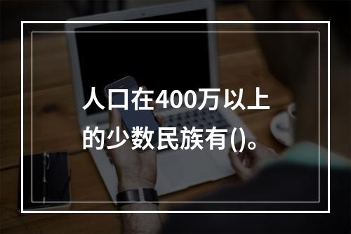 人口在400万以上的少数民族有()。