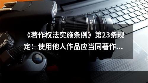 《著作权法实施条例》第23条规定：使用他人作品应当同著作权人