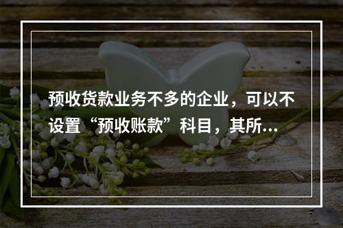 预收货款业务不多的企业，可以不设置“预收账款”科目，其所发生