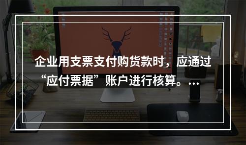 企业用支票支付购货款时，应通过“应付票据”账户进行核算。(