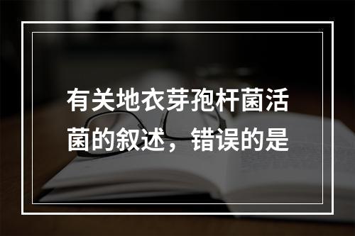 有关地衣芽孢杆菌活菌的叙述，错误的是