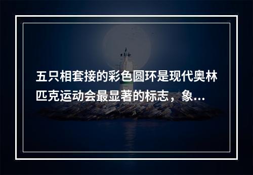 五只相套接的彩色圆环是现代奥林匹克运动会最显著的标志，象征五