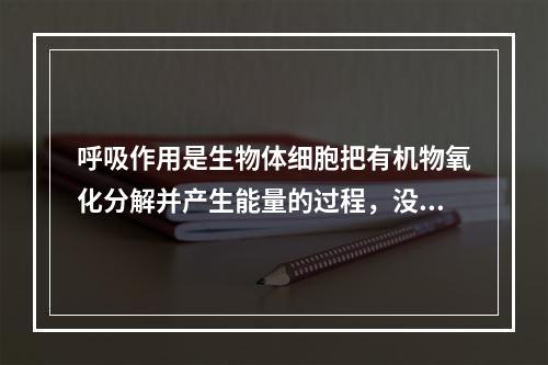 呼吸作用是生物体细胞把有机物氧化分解并产生能量的过程，没有氧