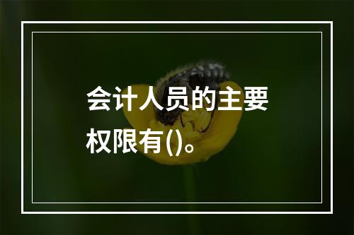 会计人员的主要权限有()。