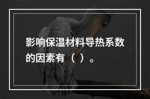 影响保温材料导热系数的因素有（  ）。