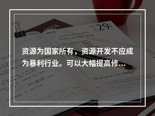 资源为国家所有，资源开发不应成为暴利行业。可以大幅提高修复基