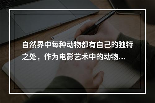 自然界中每种动物都有自己的独特之处，作为电影艺术中的动物更强