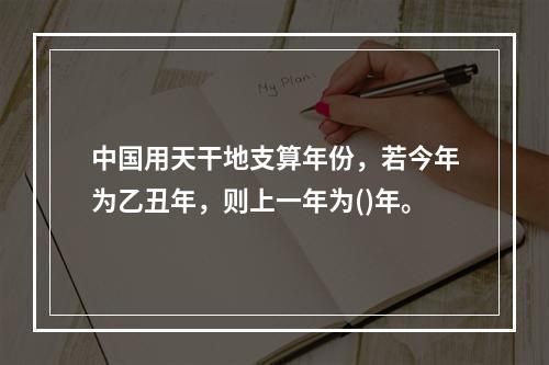 中国用天干地支算年份，若今年为乙丑年，则上一年为()年。