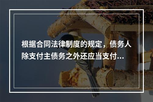 根据合同法律制度的规定，债务人除支付主债务之外还应当支付利息