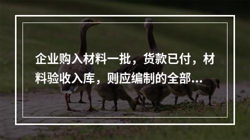 企业购入材料一批，货款已付，材料验收入库，则应编制的全部会计