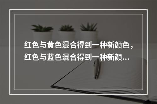 红色与黄色混合得到一种新颜色，红色与蓝色混合得到一种新颜色，