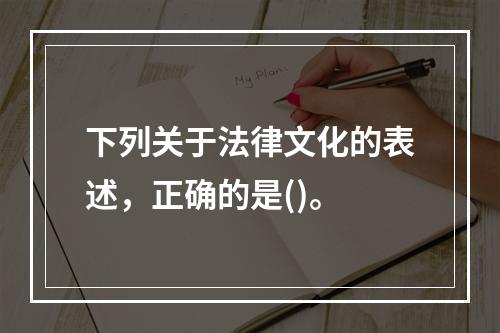 下列关于法律文化的表述，正确的是()。