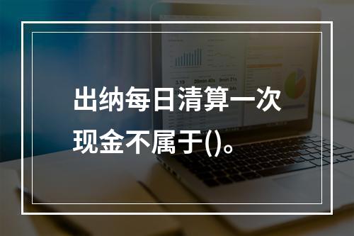 出纳每日清算一次现金不属于()。