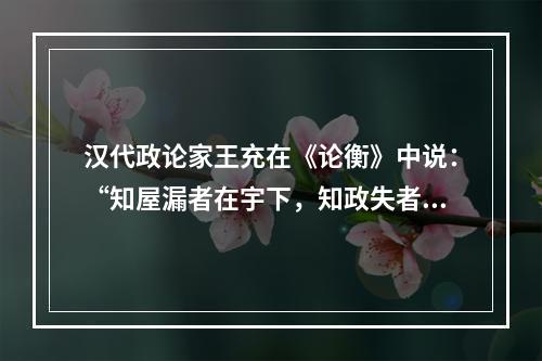 汉代政论家王充在《论衡》中说：“知屋漏者在宇下，知政失者在草