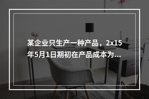 某企业只生产一种产品，2x15年5月1日期初在产品成本为7万