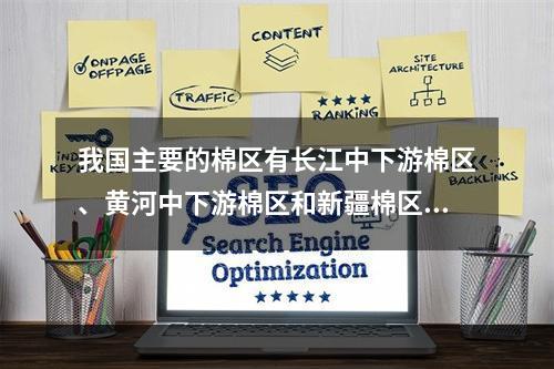 我国主要的棉区有长江中下游棉区、黄河中下游棉区和新疆棉区。下