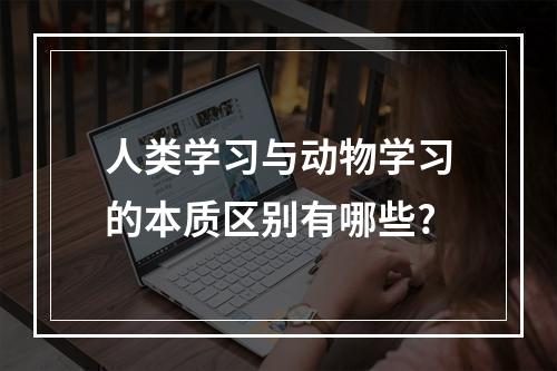 人类学习与动物学习的本质区别有哪些?