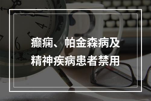 癫痫、帕金森病及精神疾病患者禁用