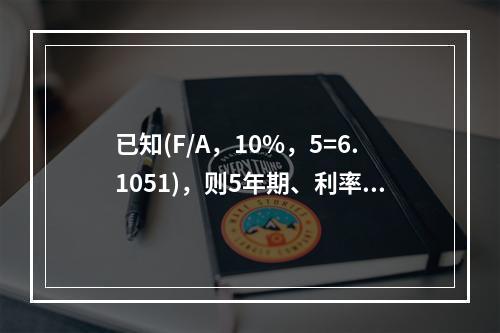 已知(F/A，10%，5=6.1051)，则5年期、利率为1