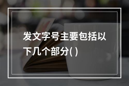 发文字号主要包括以下几个部分( )