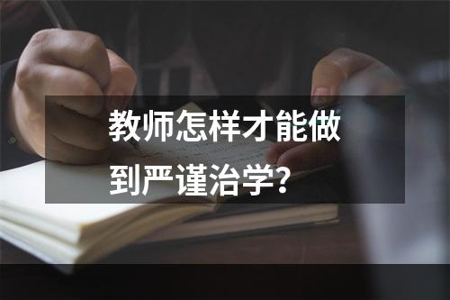 教师怎样才能做到严谨治学？