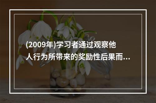 (2009年)学习者通过观察他人行为所带来的奖励性后果而受到