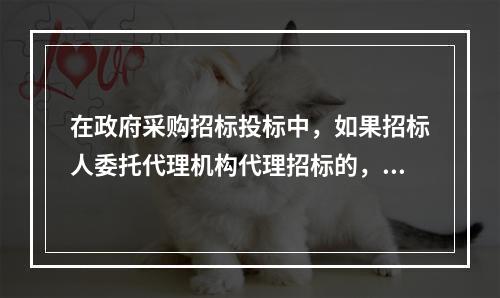 在政府采购招标投标中，如果招标人委托代理机构代理招标的，供应