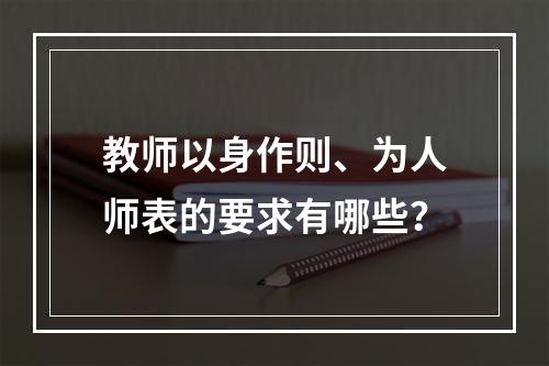 教师以身作则、为人师表的要求有哪些？