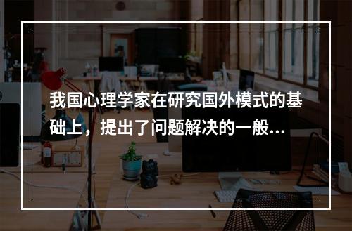 我国心理学家在研究国外模式的基础上，提出了问题解决的一般认知